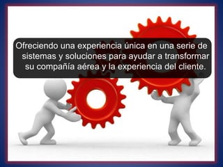 Ofreciendo una experiencia única en una serie de
sistemas y soluciones para ayudar a transformar
su compañía aérea y la experiencia del cliente.
 