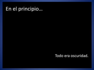 En el principio…
Todo era oscuridad.
 