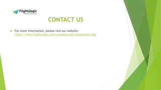 CONTACT US
 For more information, please visit our website:
https://www.flightslogic.com/amadeus-gds-integration.php
 