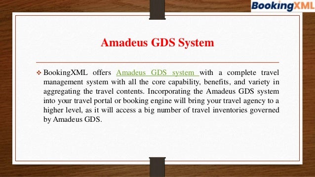 Amadeus GDS System
 BookingXML offers Amadeus GDS system with a complete travel
management system with all the core capability, benefits, and variety in
aggregating the travel contents. Incorporating the Amadeus GDS system
into your travel portal or booking engine will bring your travel agency to a
higher level, as it will access a big number of travel inventories governed
by Amadeus GDS.
 