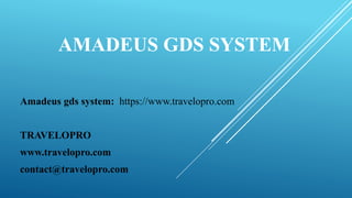 AMADEUS GDS SYSTEM
Amadeus gds system: https://www.travelopro.com
TRAVELOPRO
www.travelopro.com
contact@travelopro.com
 