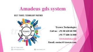 Amadeus gds system
Trawex Technologies
Call us: +91 80 420 60 500
+91 77 600 34 800
www.trawex.com
Email: contact@trawex.com
 