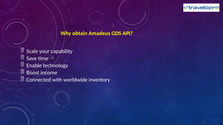 Why obtain Amadeus GDS API?
 Scale your capability
 Save time
 Enable technology
 Boost income
 Connected with worldwide inventory
 