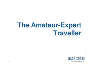 The Amateur-Expert
             Traveller




                         © 2008 Amadeus IT Group SA
1
 