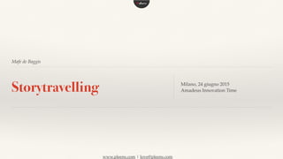 www.pleens.com | love@pleens.com
Mafe de Baggis
Storytravelling Milano, 24 giugno 2015
Amadeus Innovation Time
 