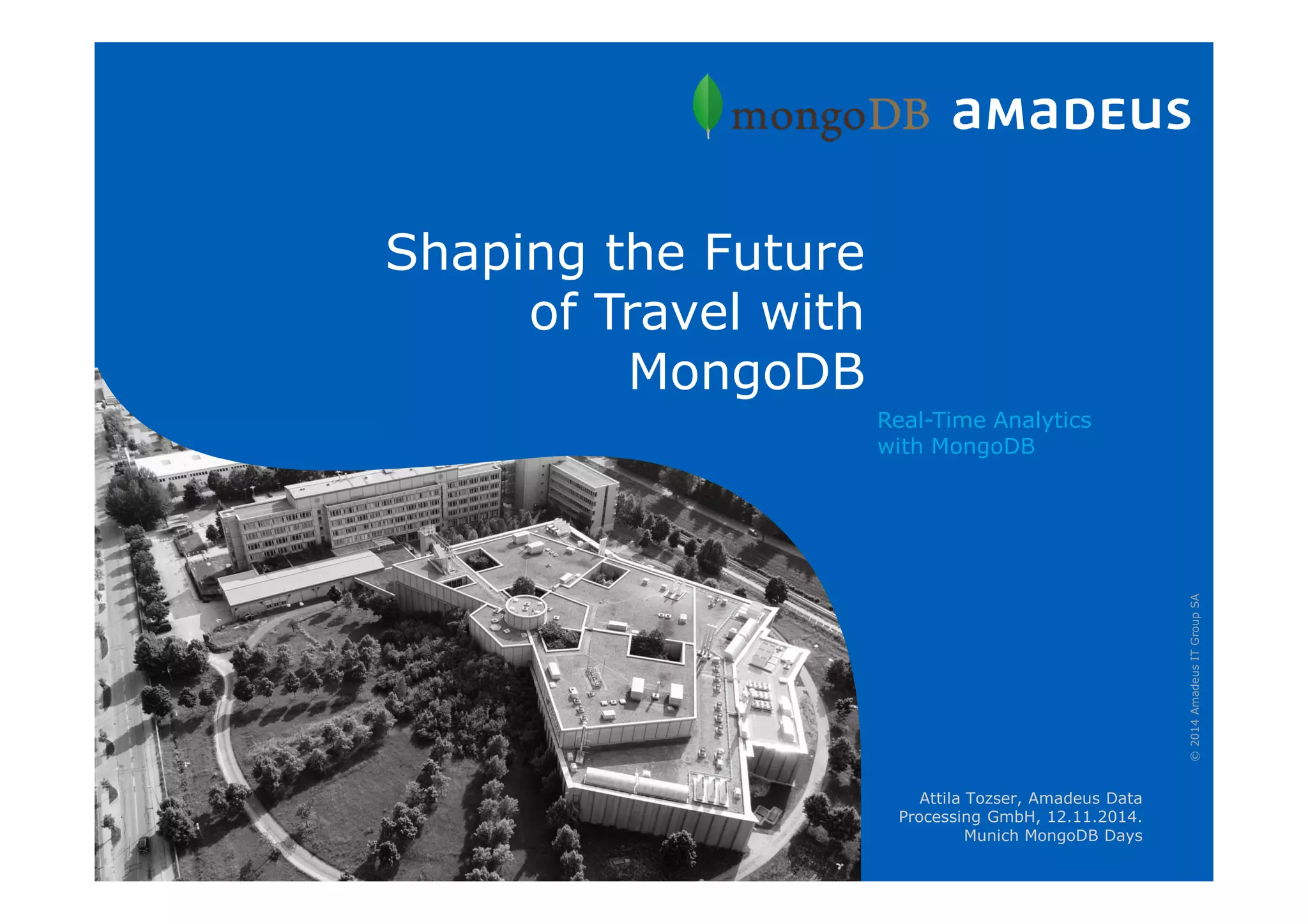 Shaping the Future
of Travel with
MongoDB
©2014AmadeusITGroupSA
Real-Time Analytics
with MongoDB
Attila Tozser, Amadeus Data
Processing GmbH, 12.11.2014.
Munich MongoDB Days
 