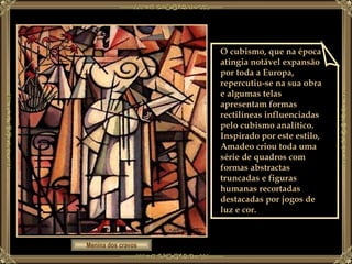 Menina dos cravos O cubismo, que na época atingia notável expansão por toda a Europa, repercutiu-se na sua obra e algumas telas apresentam formas rectilíneas influenciadas pelo cubismo analítico.  Inspirado por este estilo, Amadeo criou toda uma série de quadros com formas abstractas truncadas e figuras humanas recortadas destacadas por jogos de luz e cor.  