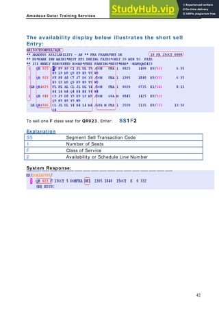 Am adeus Qatar Training Services
The availability display below illustrates the short sell
Entry:
t for QR0 2 3 , Enter: SS1 F2
To sell one F class sea
Explanation
SS Segment Sell Transaction Code
1 Number of Seats
F Class of Service
2 Availability or Schedule Line Number
System Response:
42
 