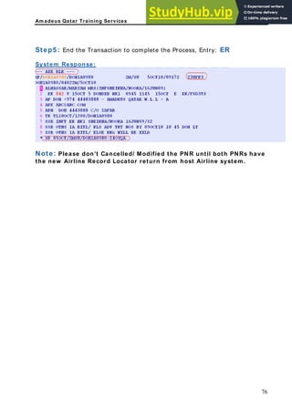 Am adeus Qatar Training Services
o complete the Process, Entry: ER
Step5 : End the Transaction t
System Response:
Please don’t Cancelled/ Modified the PNR until both PNRs have
w Airline Record Lo system .
Note:
the ne cator return from host Airline
76
 