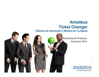Amadeus
                      Ticket Changer
    Cálculo de reemissão e Multas em 3 cliques

                         Marketing de Produtos
                                Setembro 2010




                                                 © 2006 Amadeus IT Group SA
1
 