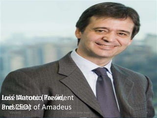Luis Antonio Tazón,
José Maroto (President
and CEO)
President of Amadeus
  3/14/2013        made by omkar tiwari   4
 