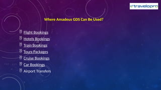 Where Amadeus GDS Can Be Used?
 Flight Bookings
 Hotels Bookings
 Train Bookings
 Tours Packages
 Cruise Bookings
 Car Bookings
 Airport Transfers
 
