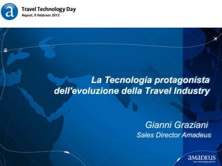 Napoli, 6 febbraio 2013




                            La Tecnologia protagonista
                   dell'evoluzione della Travel Industry


                                        Gianni Graziani
                                      Sales Director Amadeus
 