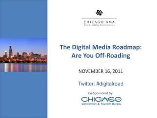 The Digital Media Roadmap:
Insert Event Image
                         Are You Off-Roading

                          NOVEMBER 16, 2011

                          Twitter: #digitalroad
                              Co-Sponsored by:
 