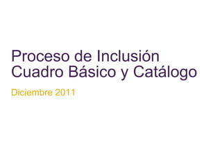 Proceso de Inclusión
Cuadro Básico y Catálogo
Diciembre 2011
 