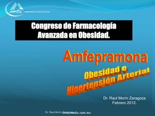 Congreso de Farmacología
  Avanzada en Obesidad.




                             Dr. Raul Morín Zaragoza
                                  Febrero 2012.

   Dr. Raul Morín Zaragoza
 