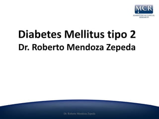 Diabetes Mellitus tipo 2
Dr. Roberto Mendoza Zepeda




          Dr. Roberto Mendoza Zepeda
 