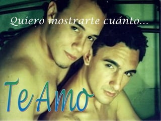 Quiero mostrarte cuánto…

 