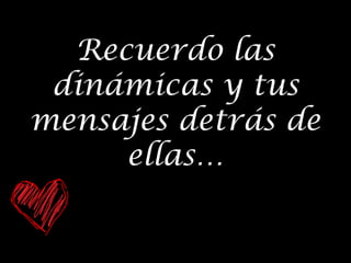 Recuerdo las
dinámicas y tus
mensajes detrás de
ellas…

 