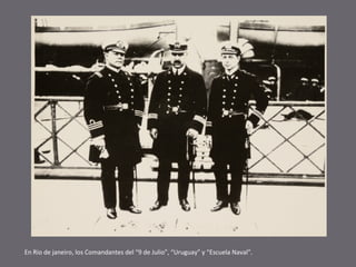 En Rio de janeiro, los Comandantes del “9 de Julio”, “Uruguay” y “Escuela Naval”.

 