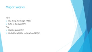 Major Works
Novel
 Mga Ibong Mandaragit (1969)
 Luha ng Buwaya (1972)
Play
 Munting Lupa (1957)
 Magkabilang Mukha ng Isang Bagol (1960)
 