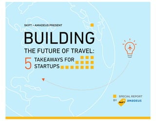 SKIFT + AMADEUS PRESENT
5
BUILDING
TAKEAWAYS FOR
STARTUPS
THE FUTURE OF TRAVEL:
SPECIAL REPORT
BY
 