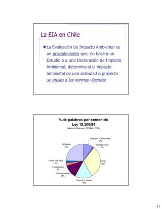 La EIA en Chile

  La Evaluación de Impacto Ambiental es
  un procedimiento que, en base a un
  Estudio o a una Declaració...