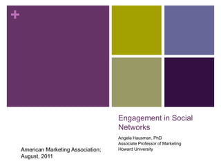 Engagement in Social Networks Angela Hausman, PhD Associate Professor of Marketing Howard University American Marketing Association; August, 2011 