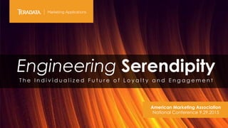 Engineering Serendipity
T h e I n d i v i d u a l i z e d F u t u r e o f L o y a l t y a n d E n g a g e m e n t
American Marketing Association
National Conference 9.29.2015
 