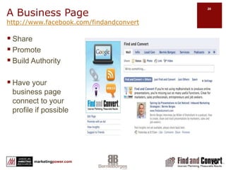 Basic Facebook NavigationGroupMust have a personal profileInvitations can be open to the public or closed Allows you to send bulk invite to friendsOpportunity for message to go viralDoes not support applicationsCan create related event and invitationCannot promote with social adsNo visitor statistics available (at this time)Discussions Personal ProfileYou can friend othersYou can “Like” a pageCannot use profile for businessPost messages that will be read by your “friends”Create eventsShare content, photos and videoSend private emailBusiness PageVisible to unregistered usersCan be indexed for SEO valueReputation management valueAllows for “vanity” URLCan create eventsCan tailor to specific needsOver 500,000 Facebook and 3rd party applicationsCan promote with social adsOffers Visitor statisticsAllows multiple administrators not attached to a profileDiscussionsPersonal profiles are for peopleBusiness pages are for celebrity, band, business or organizationGroups are sponsored by an individual for specific topics