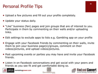 Set Up Your Personal Profile Privacy SettingsFriendsFriends of FriendsEveryonePersonal Information and PostsContact InformationSearchApplications and WebsitesInstant Personalization Pilot ProgramMore informationMashable: Facebook Privacy ControlsFacebook Privacy ExplanationFacebook Privacy