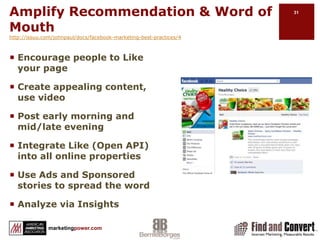 Increase Traffic & Saleshttp://issuu.com/johnpaul/docs/facebook-marketing-best-practices/4Define business goalsRun creative campaign through Ads & Sponsored StoriesCreate a social experience at point of purchase, e.g., Share, CommentIntegrate with off-line point of purchase e.g., Deals, Check-In