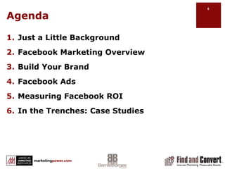 AgendaJust a Little BackgroundFacebook Marketing OverviewBuild Your BrandFacebook AdsMeasuring Facebook ROIIn the Trenches: Case Studies