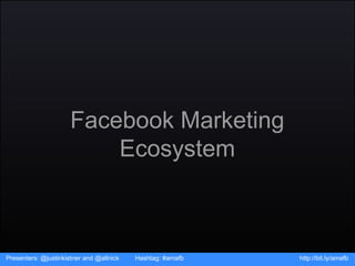 Facebook Marketing Ecosystem Presenters: @justinkistner and @allnick  Hashtag: #amafb http://bit.ly/amafb 