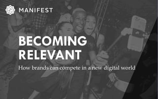 BECOMING
RELEVANT
How brands can compete in a new digital world
 