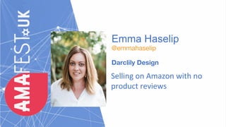 Emma Haselip
@emmahaselip
Darclily Design
Selling on Amazon with no
product reviews
 