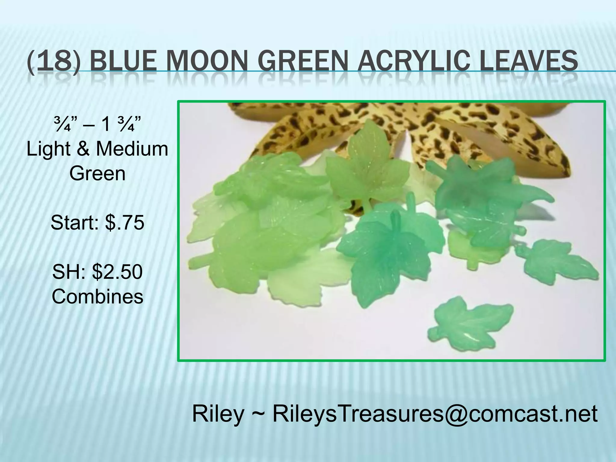 (18) BLUE MOON GREEN ACRYLIC LEAVES
¾” – 1 ¾”
Light & Medium
Green
Start: $.75
SH: $2.50
Combines

Riley ~ RileysTreasures@comcast.net

 