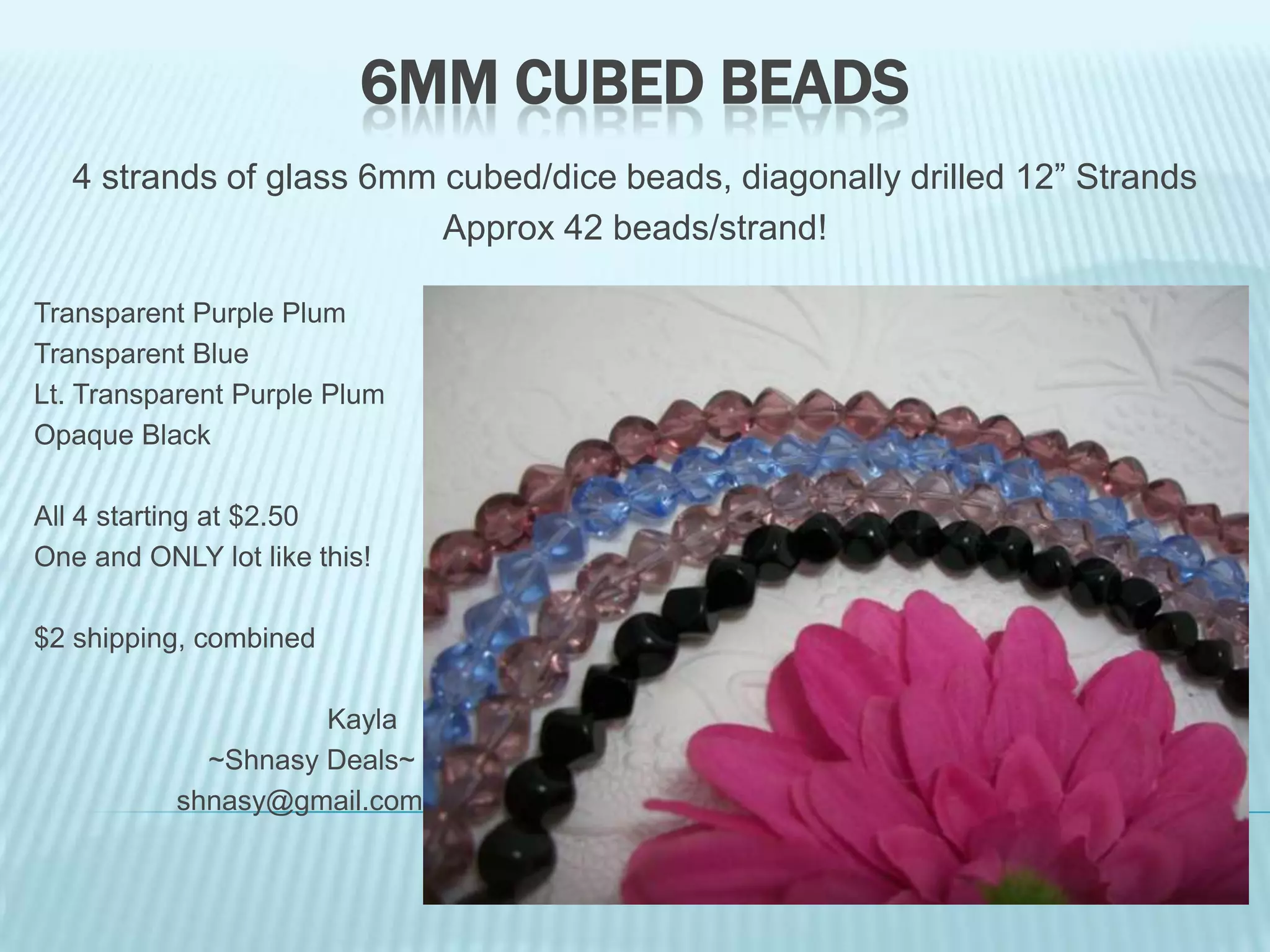 6MM CUBED BEADS
4 strands of glass 6mm cubed/dice beads, diagonally drilled 12” Strands
Approx 42 beads/strand!
Transparent Purple Plum
Transparent Blue
Lt. Transparent Purple Plum
Opaque Black
All 4 starting at $2.50
One and ONLY lot like this!
$2 shipping, combined
Kayla
~Shnasy Deals~
shnasy@gmail.com

 