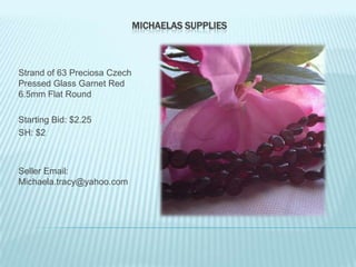 MICHAELAS SUPPLIES

Strand of 63 Preciosa Czech
Pressed Glass Garnet Red
6.5mm Flat Round
Starting Bid: $2.25
SH: $2

Seller Email:
Michaela.tracy@yahoo.com

 