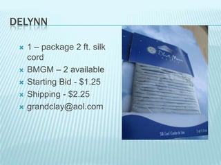 DELYNN







1 – package 2 ft. silk
cord
BMGM – 2 available
Starting Bid - $1.25
Shipping - $2.25
grandclay@aol.com

 