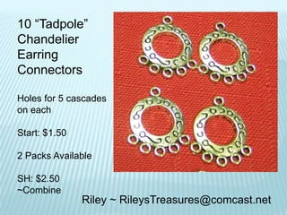 10 “Tadpole”
Chandelier
Earring
Connectors
Holes for 5 cascades
on each
Start: $1.50
2 Packs Available
SH: $2.50
~Combine

Riley ~ RileysTreasures@comcast.net

 
