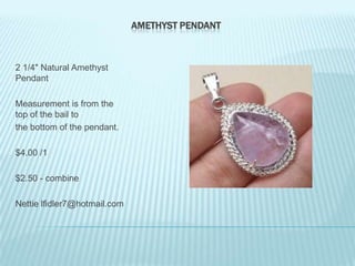 AMETHYST PENDANT

2 1/4" Natural Amethyst
Pendant
Measurement is from the
top of the bail to
the bottom of the pendant.

$4.00 /1
$2.50 - combine
Nettie lfidler7@hotmail.com

 