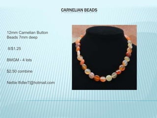 CARNELIAN BEADS

12mm Carnelian Button
Beads 7mm deep
8/$1.25
BMGM - 4 lots
$2.50 combine
Nettie lfidler7@hotmail.com

 