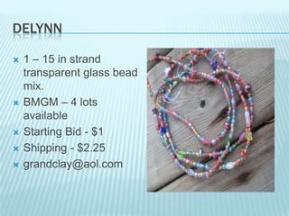 DELYNN








1 – 15 in strand
transparent glass bead
mix.
BMGM – 4 lots
available
Starting Bid - $1
Shipping - $2.25
grandclay@aol.com

 