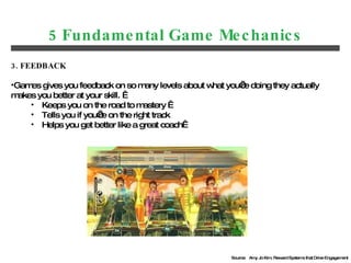 5 Fundamental Game Mechanics <ul><li>3. FEEDBACK </li></ul><ul><li>Games gives you feedback on so many levels about what y...
