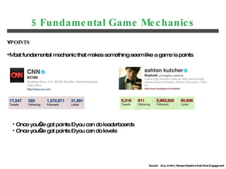 5 Fundamental Game Mechanics <ul><li>POINTS </li></ul><ul><li>Most fundamental mechanic that makes something seem like a g...