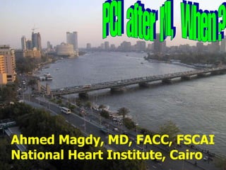 PCI  after  MI,  When ? Ahmed Magdy, MD, FACC, FSCAI National Heart Institute, Cairo 