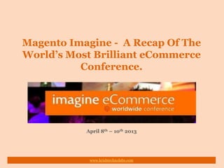Magento Imagine - A Recap Of The
World’s Most Brilliant eCommerce
Conference.
April 8th – 10th 2013
www.krishtechnolabs.com
 