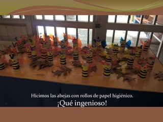 Hicimos las abejas con rollos de papel higiénico.
¡Qué ingenioso!
 