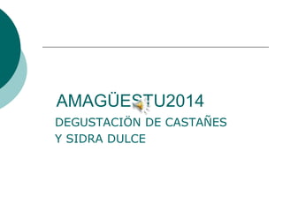 AMAGÜESTU2014 
DEGUSTACIÖN DE CASTAÑES 
Y SIDRA DULCE 
 